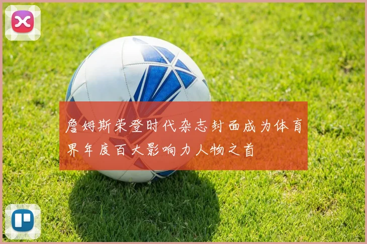 詹姆斯荣登时代杂志封面成为体育界年度百大影响力人物之首