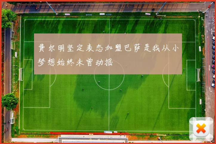 费尔明坚定表态加盟巴萨是我从小梦想始终未曾动摇